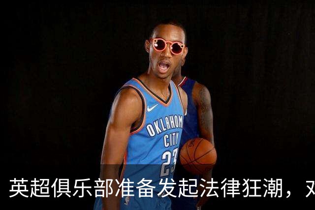 英超俱乐部准备发起法律狂潮，对曼城展开新一轮攻势
